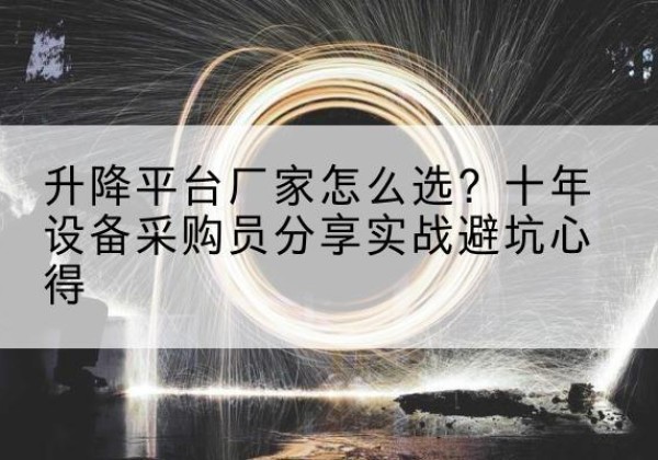 武隆区升降平台厂家-怎么选？十年设备采购员分享实战避坑心得